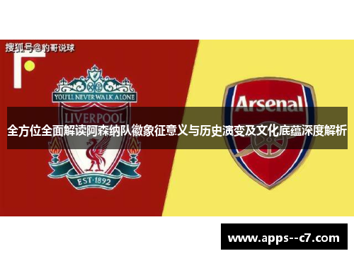 全方位全面解读阿森纳队徽象征意义与历史演变及文化底蕴深度解析