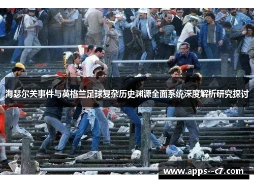 海瑟尔关事件与英格兰足球复杂历史渊源全面系统深度解析研究探讨