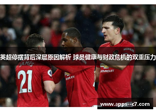 英超停摆背后深层原因解析 球员健康与财政危机的双重压力