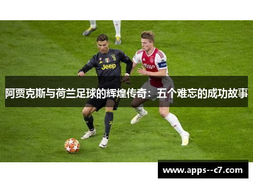 阿贾克斯与荷兰足球的辉煌传奇：五个难忘的成功故事