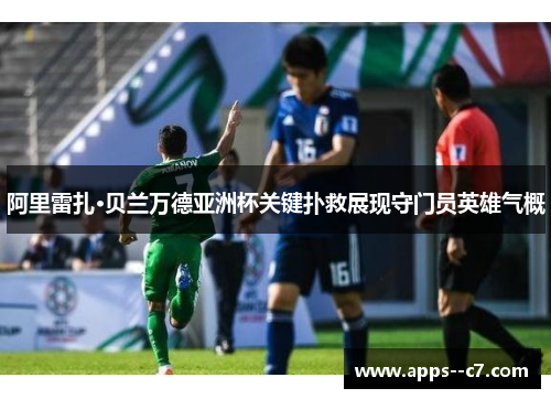 阿里雷扎·贝兰万德亚洲杯关键扑救展现守门员英雄气概