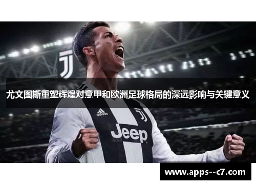 尤文图斯重塑辉煌对意甲和欧洲足球格局的深远影响与关键意义
