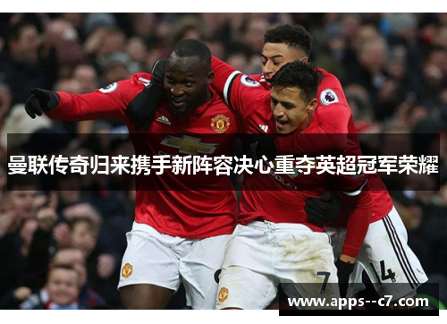 曼联传奇归来携手新阵容决心重夺英超冠军荣耀