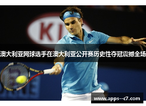 澳大利亚网球选手在澳大利亚公开赛历史性夺冠震撼全场