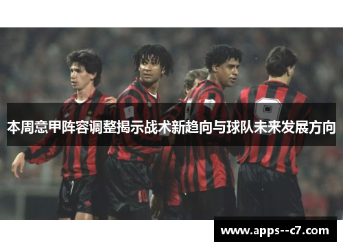 本周意甲阵容调整揭示战术新趋向与球队未来发展方向