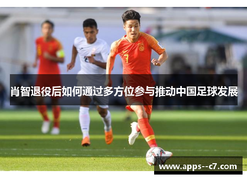 肖智退役后如何通过多方位参与推动中国足球发展