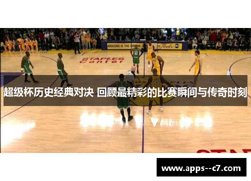 超级杯历史经典对决 回顾最精彩的比赛瞬间与传奇时刻