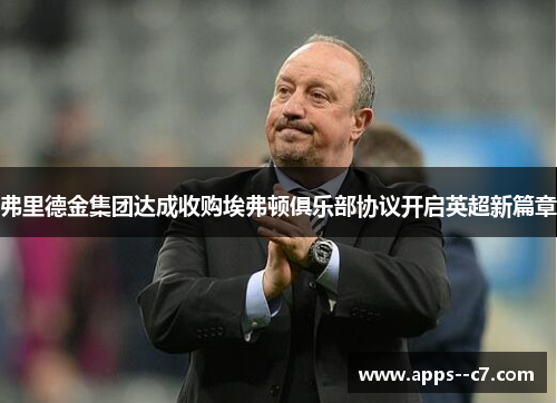 弗里德金集团达成收购埃弗顿俱乐部协议开启英超新篇章