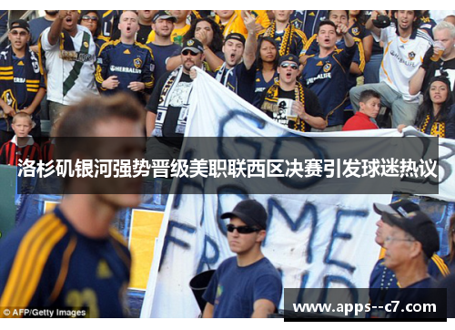 洛杉矶银河强势晋级美职联西区决赛引发球迷热议