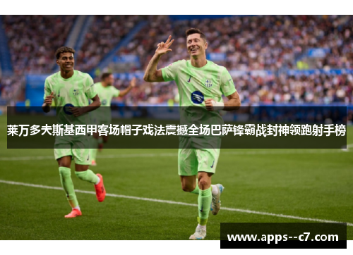 莱万多夫斯基西甲客场帽子戏法震撼全场巴萨锋霸战封神领跑射手榜