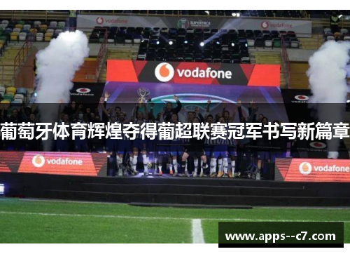 葡萄牙体育辉煌夺得葡超联赛冠军书写新篇章