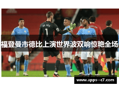 福登曼市德比上演世界波双响惊艳全场