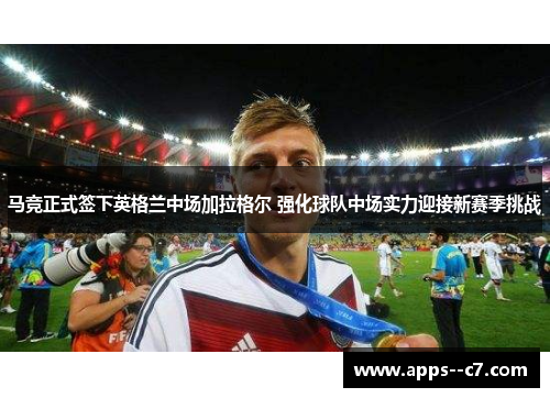 马竞正式签下英格兰中场加拉格尔 强化球队中场实力迎接新赛季挑战